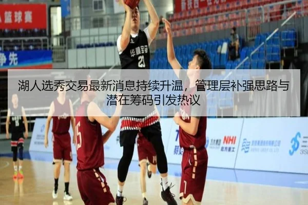 湖人选秀交易最新消息持续升温，管理层补强思路与潜在筹码引发热议